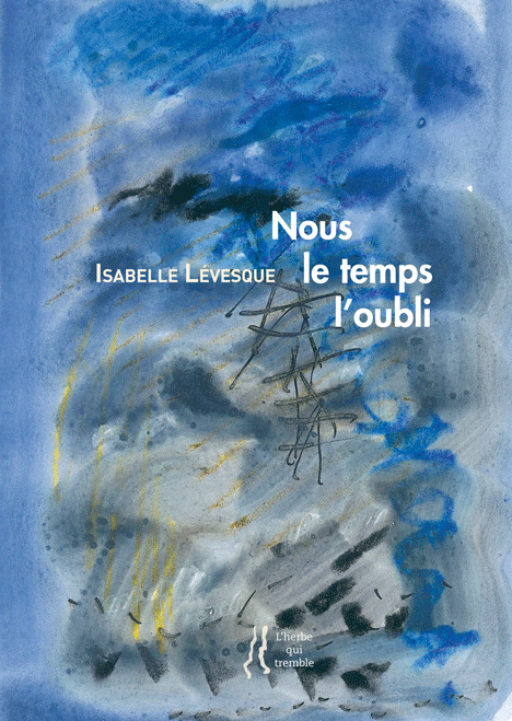 Nous le temps l’oubli, Isabelle Lévesque, Editions L’herbe qui tremble, 2015, 16 euros