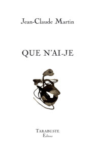 Jean-Claude Martin, Que n’ai-je, Tarabuste éditeur, 13 euros