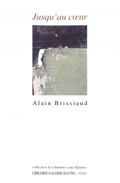 Alain BRISSIAUD, Jusqu’au cœur, Librairie-Galerie Racine, collection Les Hommes sans Épaules, 2017, 160 pages, 15€.