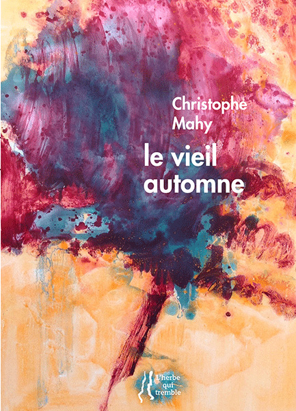 Christophe MAHY, le vieil automne, L'Herbe qui Tremble éditeur, 96 pages, 14 euros. Peintures d'Anne SLACIK, postface d'Eric PIETTE ;