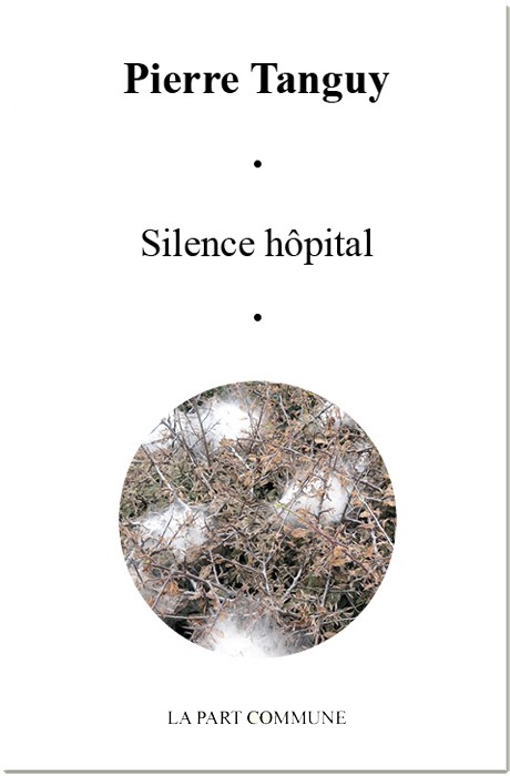 Pierre TANGUY, Silence hôpital, éditions La part commune, février 2017, 83 pages, 13 €.
