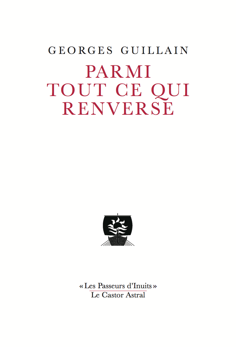 Georges GUILLAIN, Parmi tout ce qui renverse, Les Castor Astral - "Les Passeurs d'Inuits", 2017, 128p., 12€ ;