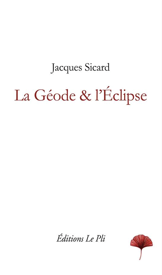 Jacques Sicard, La Géode & l'Eclipse, éditions Le Pli, mars 2017, 180 p., 25 euros.