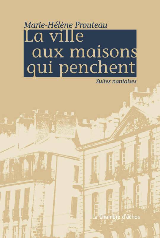 La ville aux maisons qui penchent (suites nantaises), Marie-Hélène Prouteau, La Chambre d’échos, 80 pages, 12 euros.
