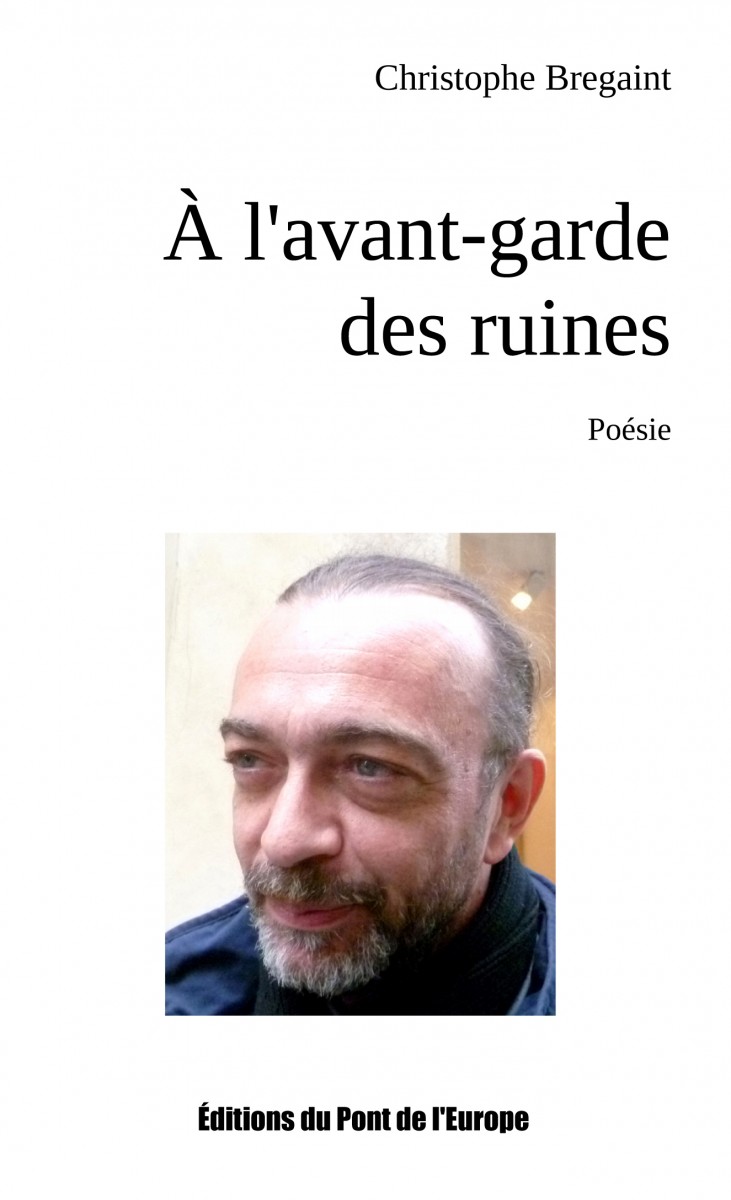 Christophe Bregaint , A l’avant-garde des ruines, Editons du Pont de l’Europe, 2017, 65 pages, 10 €.