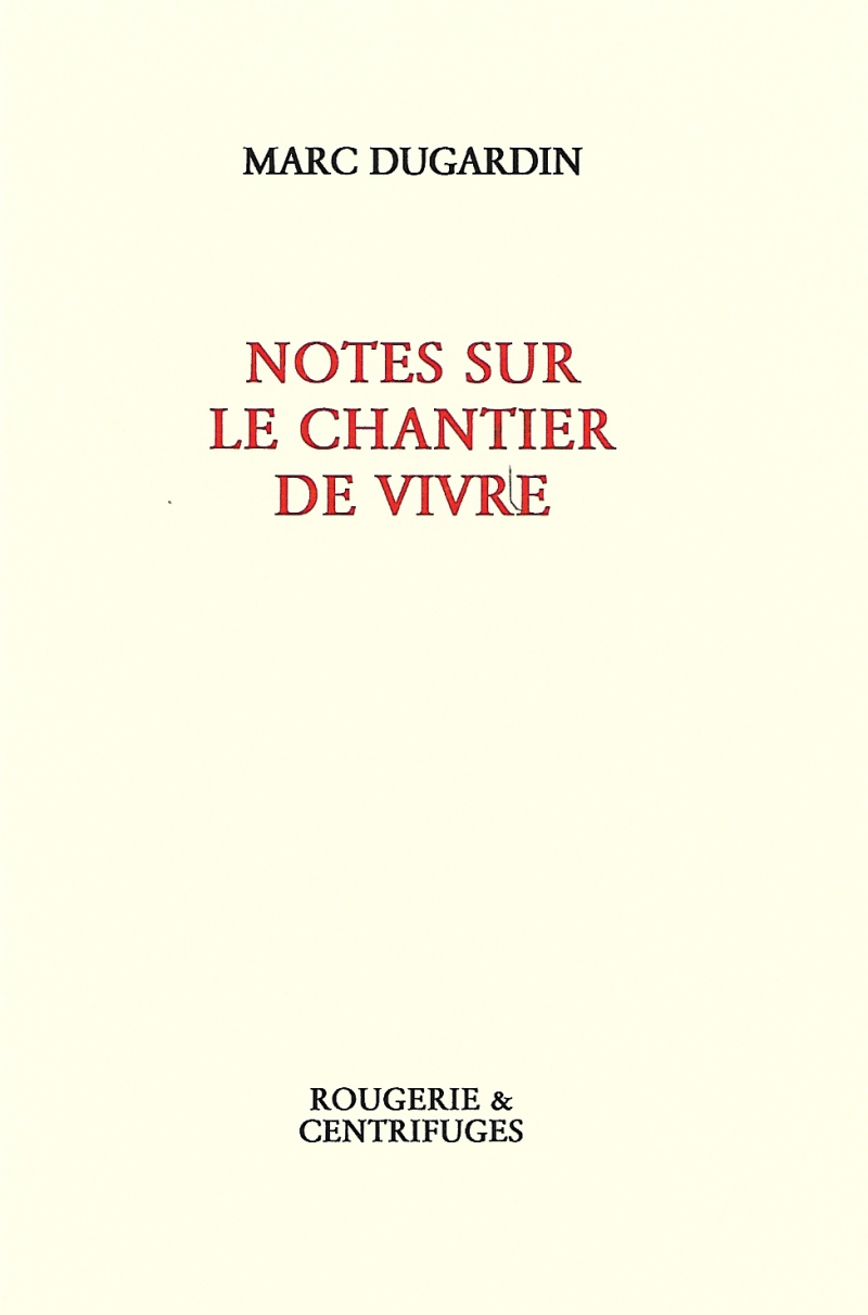 Marc DUGARDIN, Notes sur le chantier de vivre, Rougerie&Centrifuges, 2017, 196p., 13€.