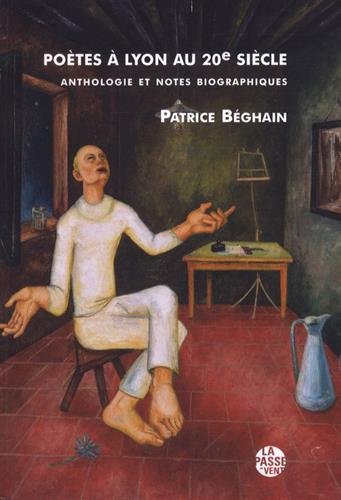 Patrice Béghain, Poètes à Lyon au 20e siècle, La Passe du Vent éditeur, 2017, 480 pages, 20 euros.
