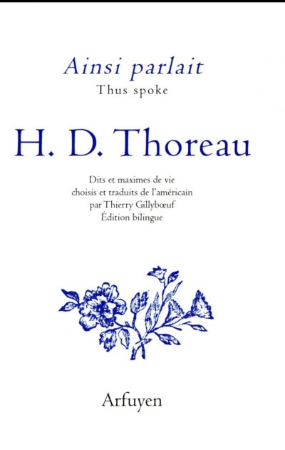 Ainsi parlait H.D. Thoreau, Dits et maximes de vie choisis et traduits de l’américain par Thierry Gillybœuf, édition bilingue. Éditions Arfuyen, 184 pages, 14 euros.